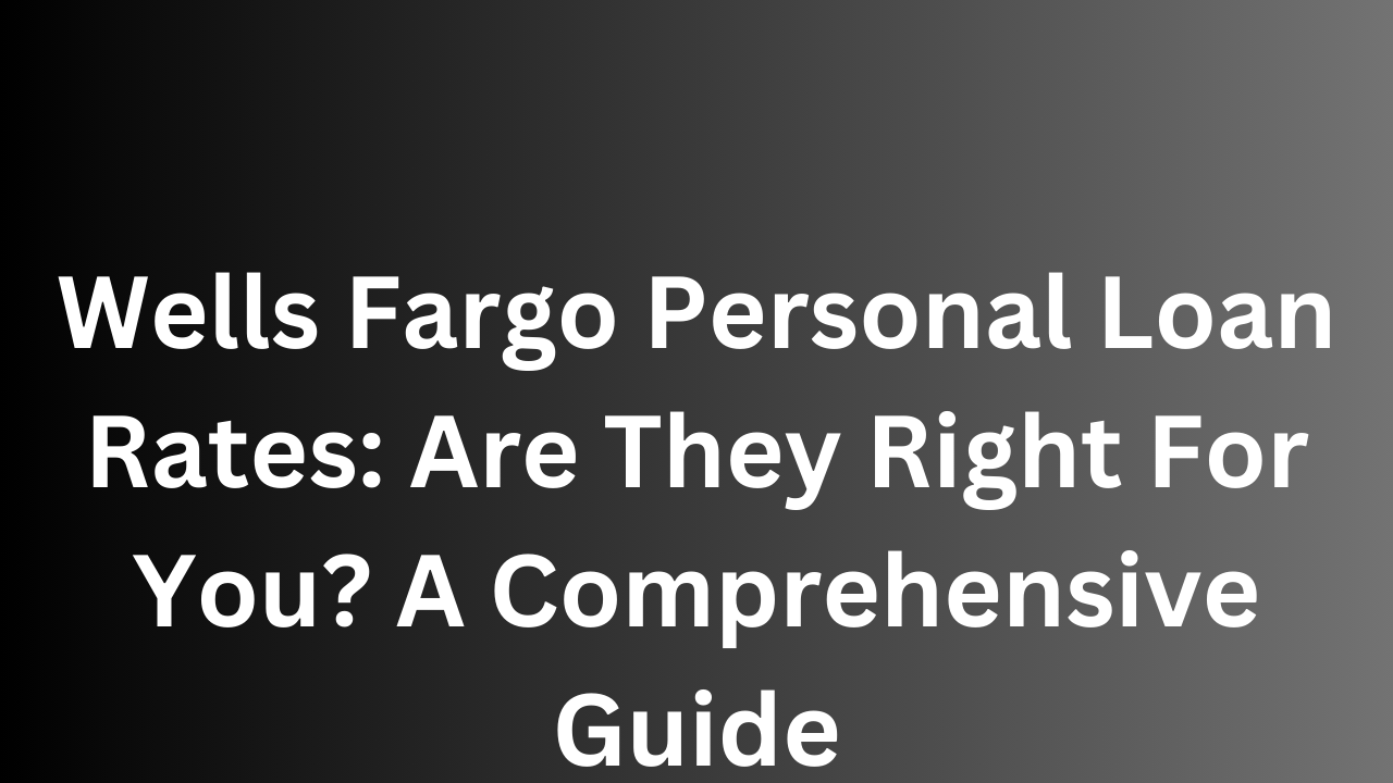 Wells Fargo Personal Loan Rates: Are They Right For You? A Comprehensive Guide