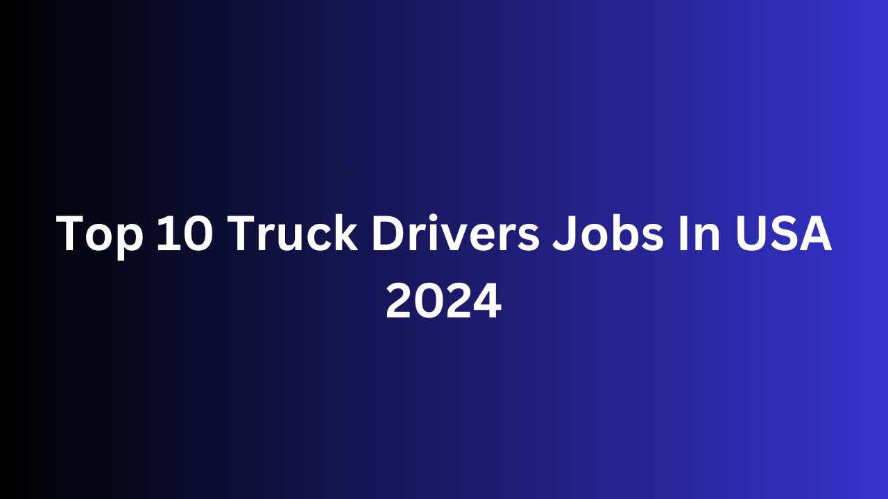 Top 10 Truck Drivers Jobs In USA 2024