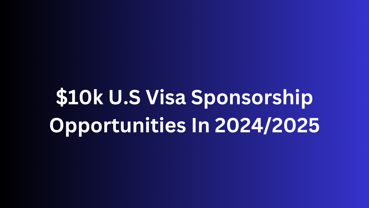 $10k U.S Visa Sponsorship Opportunities In 2024/2025